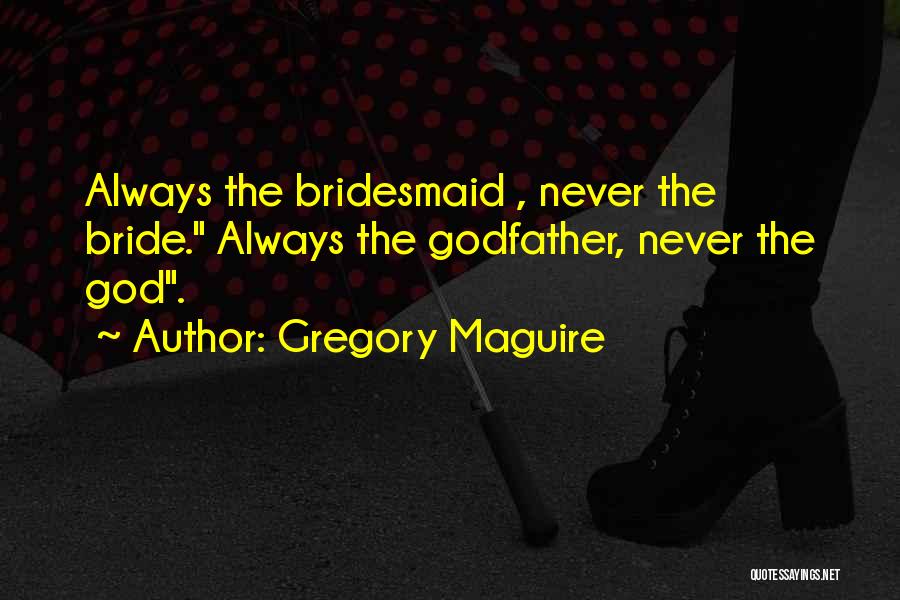 Gregory Maguire Quotes: Always The Bridesmaid , Never The Bride. Always The Godfather, Never The God.