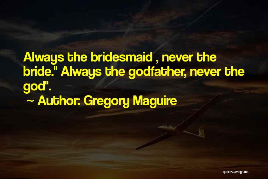 Gregory Maguire Quotes: Always The Bridesmaid , Never The Bride. Always The Godfather, Never The God.