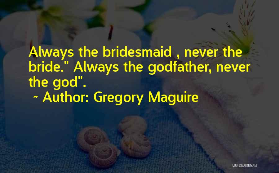 Gregory Maguire Quotes: Always The Bridesmaid , Never The Bride. Always The Godfather, Never The God.