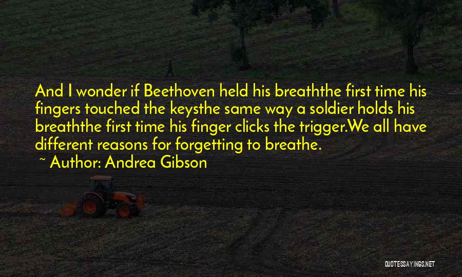 Andrea Gibson Quotes: And I Wonder If Beethoven Held His Breaththe First Time His Fingers Touched The Keysthe Same Way A Soldier Holds
