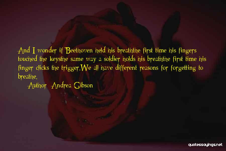 Andrea Gibson Quotes: And I Wonder If Beethoven Held His Breaththe First Time His Fingers Touched The Keysthe Same Way A Soldier Holds