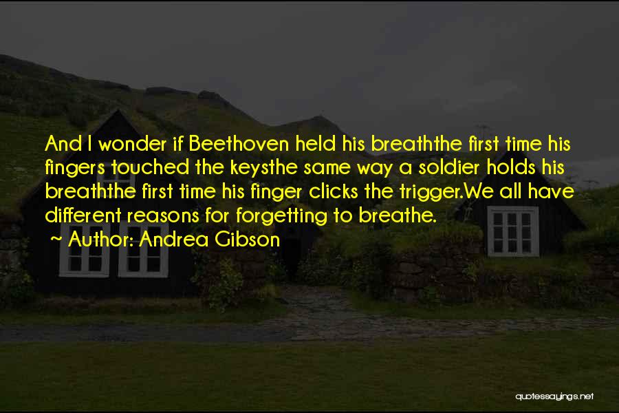 Andrea Gibson Quotes: And I Wonder If Beethoven Held His Breaththe First Time His Fingers Touched The Keysthe Same Way A Soldier Holds