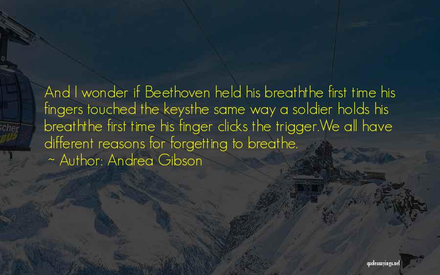 Andrea Gibson Quotes: And I Wonder If Beethoven Held His Breaththe First Time His Fingers Touched The Keysthe Same Way A Soldier Holds