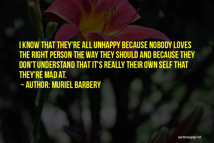 Muriel Barbery Quotes: I Know That They're All Unhappy Because Nobody Loves The Right Person The Way They Should And Because They Don't