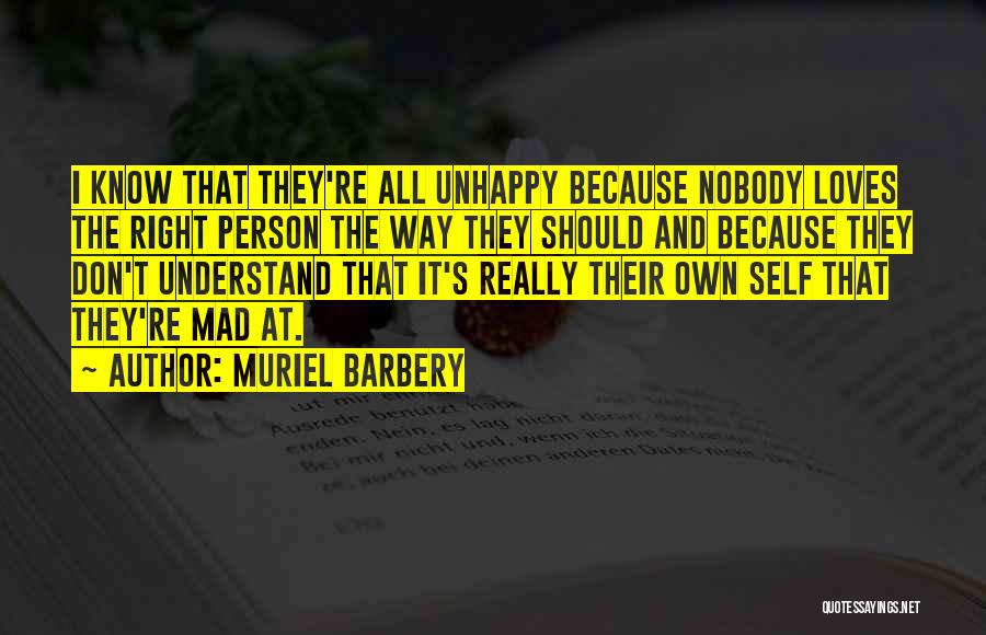 Muriel Barbery Quotes: I Know That They're All Unhappy Because Nobody Loves The Right Person The Way They Should And Because They Don't