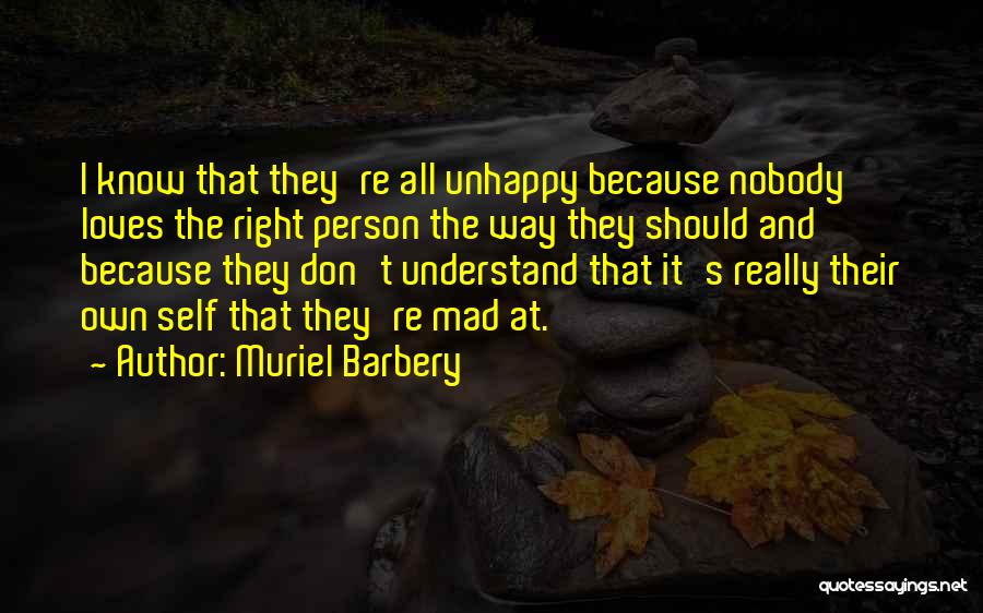 Muriel Barbery Quotes: I Know That They're All Unhappy Because Nobody Loves The Right Person The Way They Should And Because They Don't