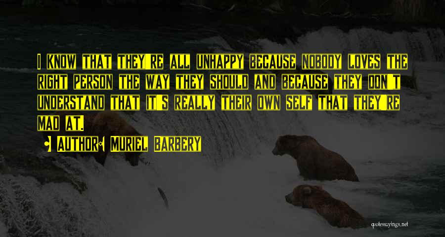 Muriel Barbery Quotes: I Know That They're All Unhappy Because Nobody Loves The Right Person The Way They Should And Because They Don't