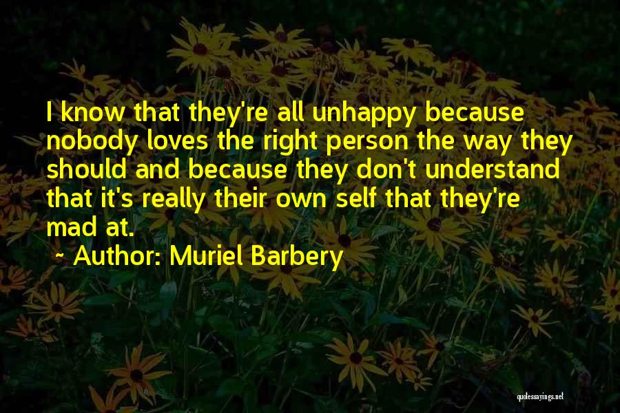 Muriel Barbery Quotes: I Know That They're All Unhappy Because Nobody Loves The Right Person The Way They Should And Because They Don't