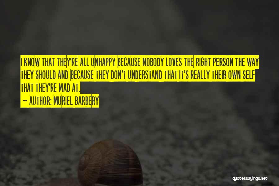 Muriel Barbery Quotes: I Know That They're All Unhappy Because Nobody Loves The Right Person The Way They Should And Because They Don't