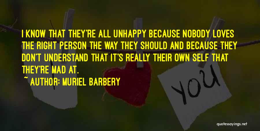 Muriel Barbery Quotes: I Know That They're All Unhappy Because Nobody Loves The Right Person The Way They Should And Because They Don't