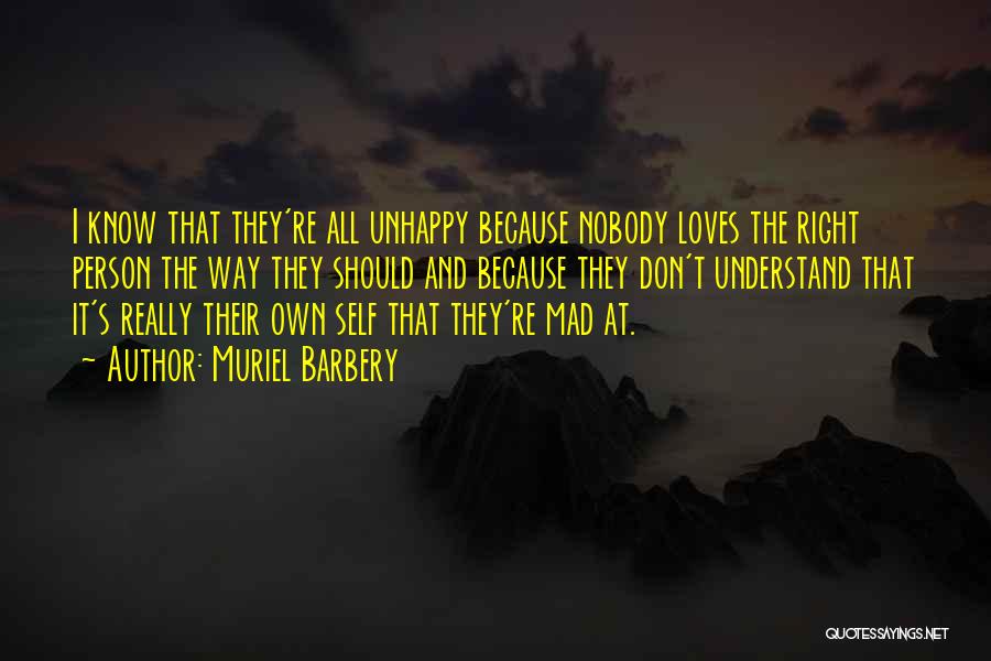 Muriel Barbery Quotes: I Know That They're All Unhappy Because Nobody Loves The Right Person The Way They Should And Because They Don't