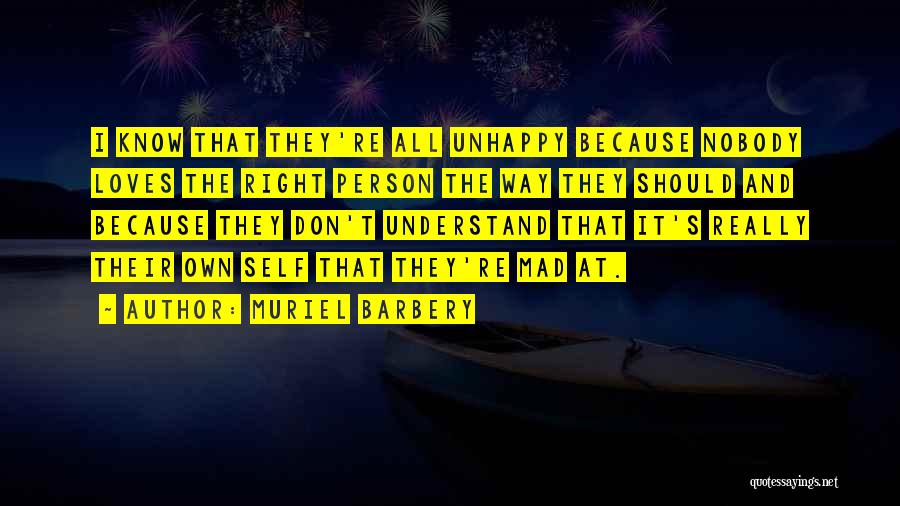 Muriel Barbery Quotes: I Know That They're All Unhappy Because Nobody Loves The Right Person The Way They Should And Because They Don't