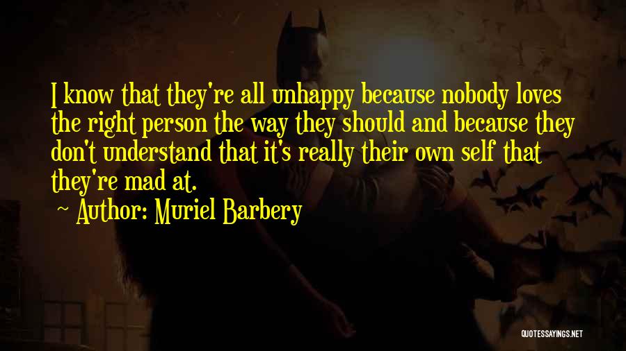 Muriel Barbery Quotes: I Know That They're All Unhappy Because Nobody Loves The Right Person The Way They Should And Because They Don't