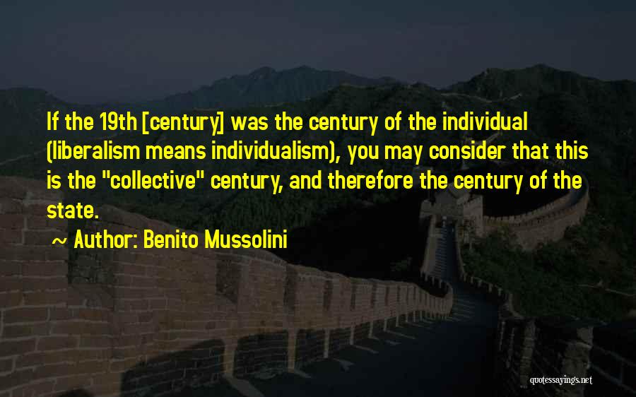 Benito Mussolini Quotes: If The 19th [century] Was The Century Of The Individual (liberalism Means Individualism), You May Consider That This Is The