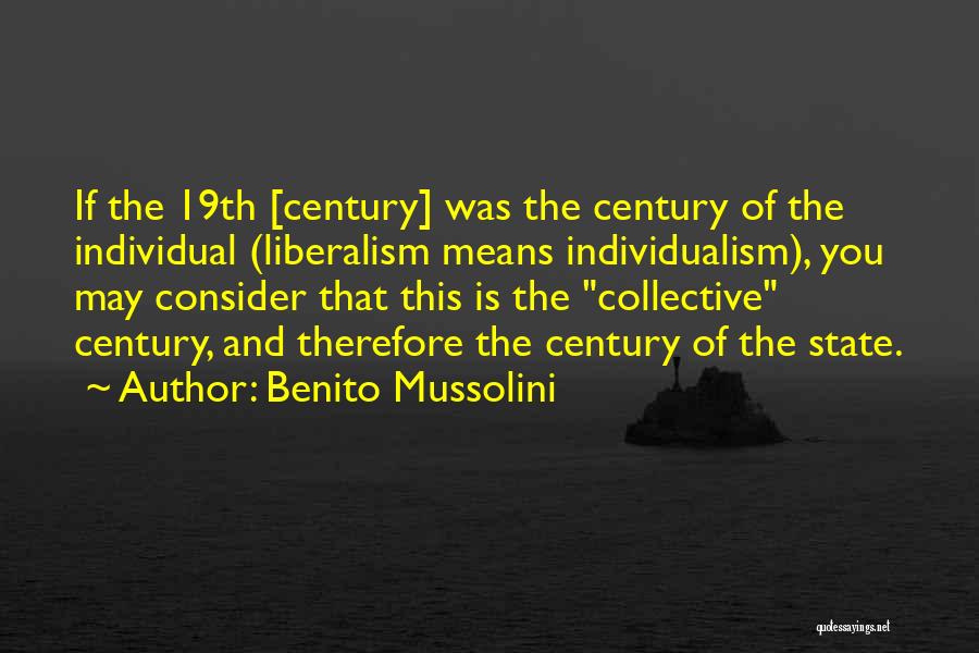 Benito Mussolini Quotes: If The 19th [century] Was The Century Of The Individual (liberalism Means Individualism), You May Consider That This Is The