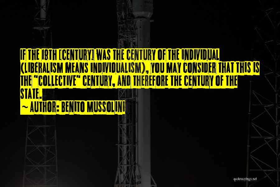 Benito Mussolini Quotes: If The 19th [century] Was The Century Of The Individual (liberalism Means Individualism), You May Consider That This Is The