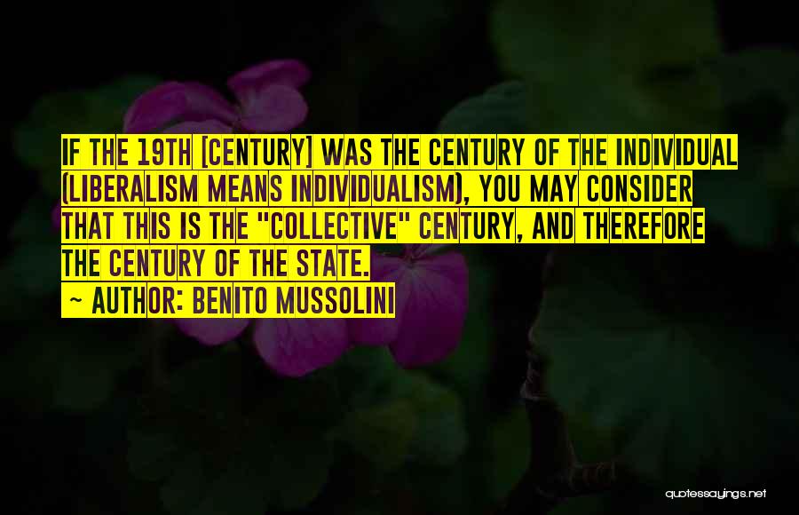 Benito Mussolini Quotes: If The 19th [century] Was The Century Of The Individual (liberalism Means Individualism), You May Consider That This Is The