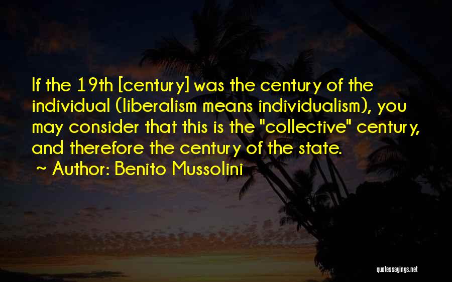 Benito Mussolini Quotes: If The 19th [century] Was The Century Of The Individual (liberalism Means Individualism), You May Consider That This Is The