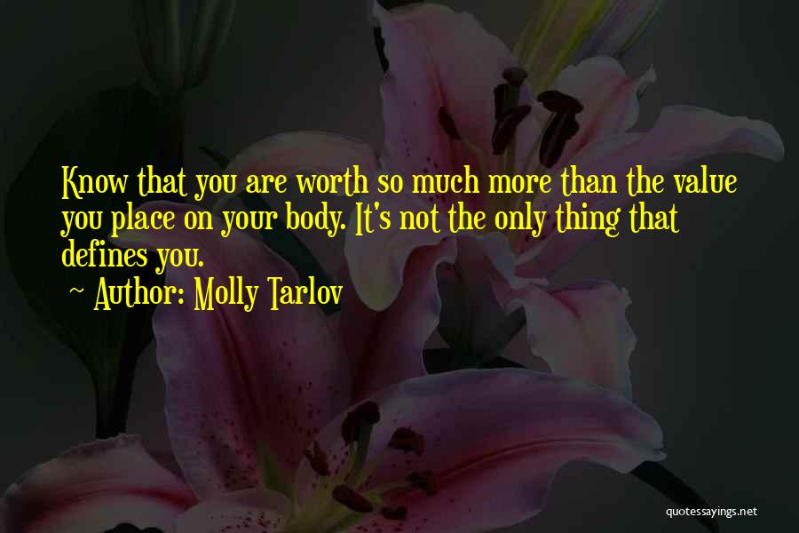 Molly Tarlov Quotes: Know That You Are Worth So Much More Than The Value You Place On Your Body. It's Not The Only