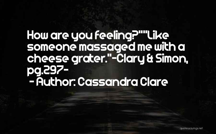 Cassandra Clare Quotes: How Are You Feeling?like Someone Massaged Me With A Cheese Grater.-clary & Simon, Pg.297-