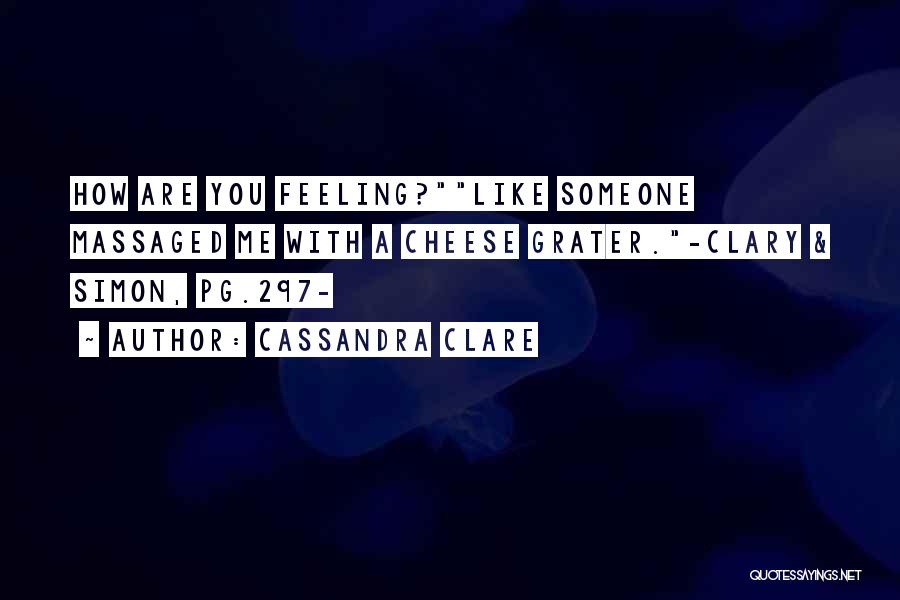Cassandra Clare Quotes: How Are You Feeling?like Someone Massaged Me With A Cheese Grater.-clary & Simon, Pg.297-