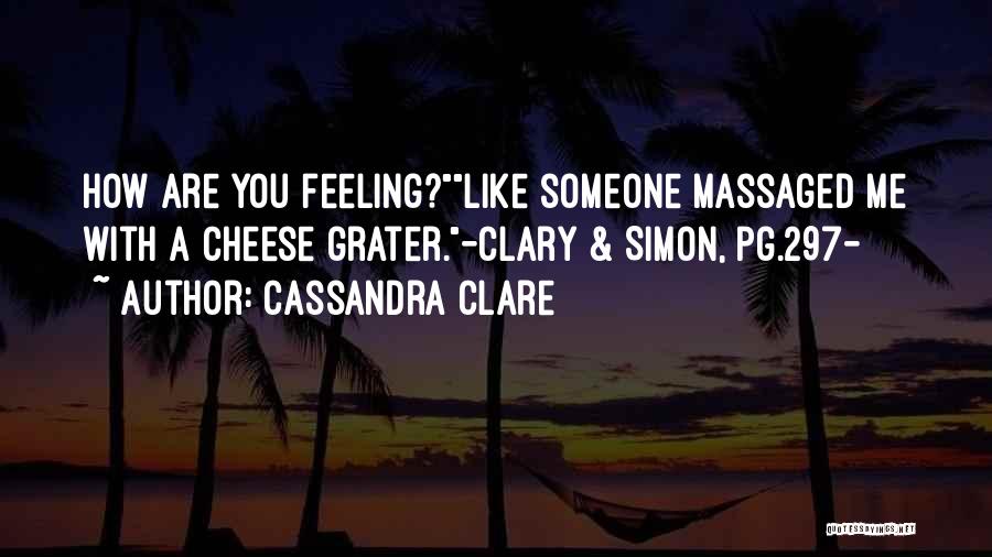 Cassandra Clare Quotes: How Are You Feeling?like Someone Massaged Me With A Cheese Grater.-clary & Simon, Pg.297-