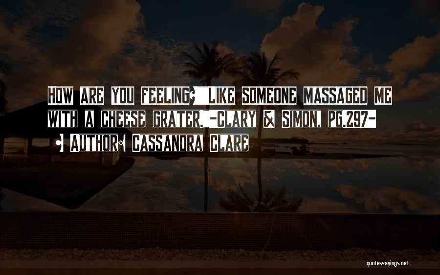 Cassandra Clare Quotes: How Are You Feeling?like Someone Massaged Me With A Cheese Grater.-clary & Simon, Pg.297-