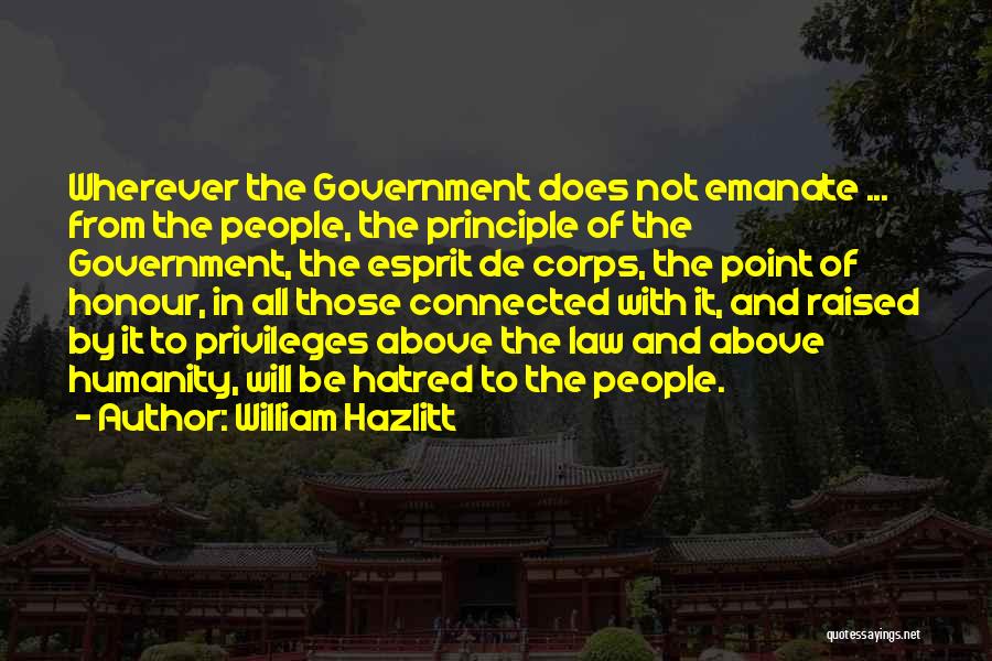 William Hazlitt Quotes: Wherever The Government Does Not Emanate ... From The People, The Principle Of The Government, The Esprit De Corps, The