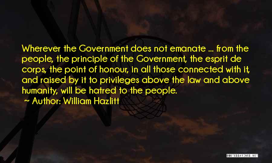 William Hazlitt Quotes: Wherever The Government Does Not Emanate ... From The People, The Principle Of The Government, The Esprit De Corps, The