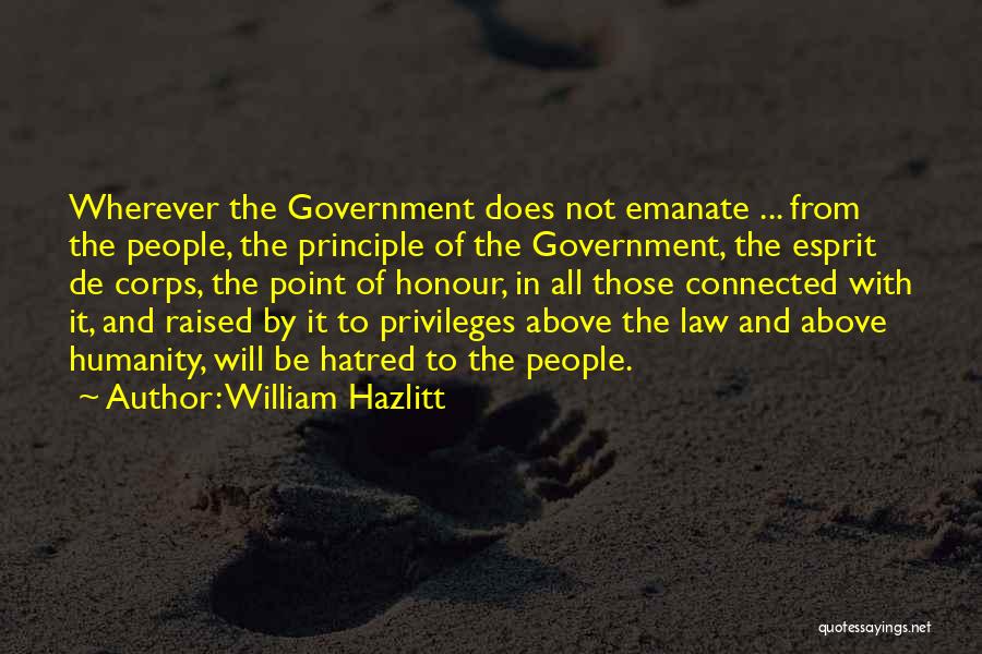 William Hazlitt Quotes: Wherever The Government Does Not Emanate ... From The People, The Principle Of The Government, The Esprit De Corps, The