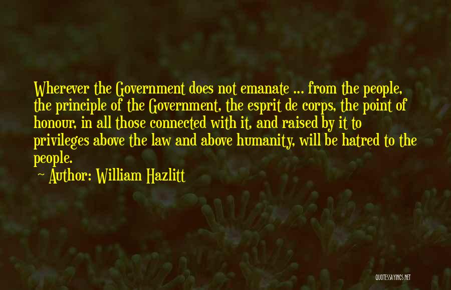 William Hazlitt Quotes: Wherever The Government Does Not Emanate ... From The People, The Principle Of The Government, The Esprit De Corps, The