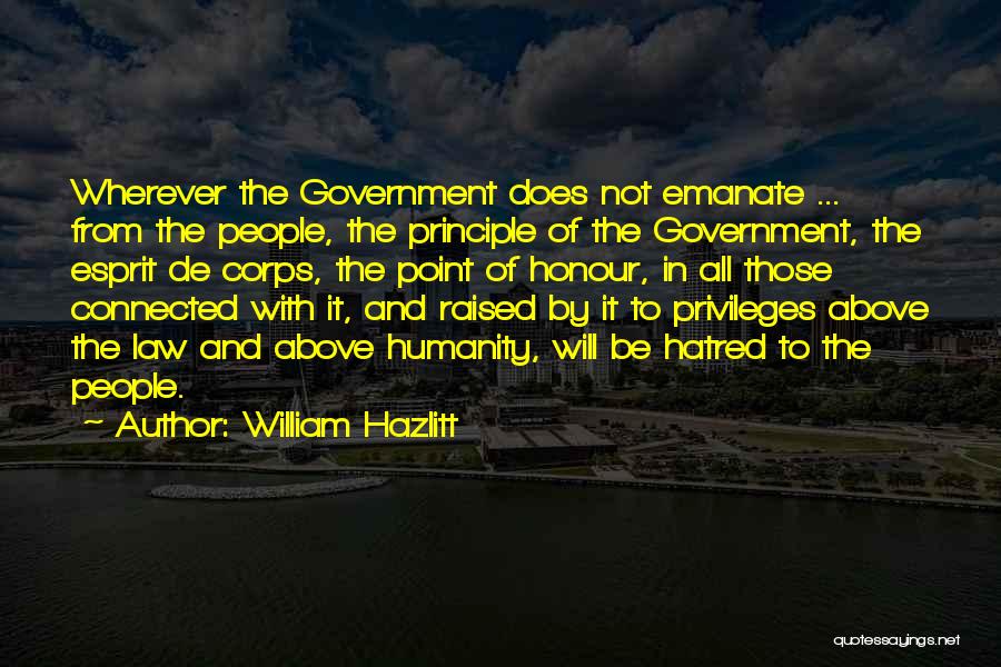 William Hazlitt Quotes: Wherever The Government Does Not Emanate ... From The People, The Principle Of The Government, The Esprit De Corps, The