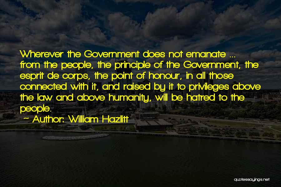 William Hazlitt Quotes: Wherever The Government Does Not Emanate ... From The People, The Principle Of The Government, The Esprit De Corps, The