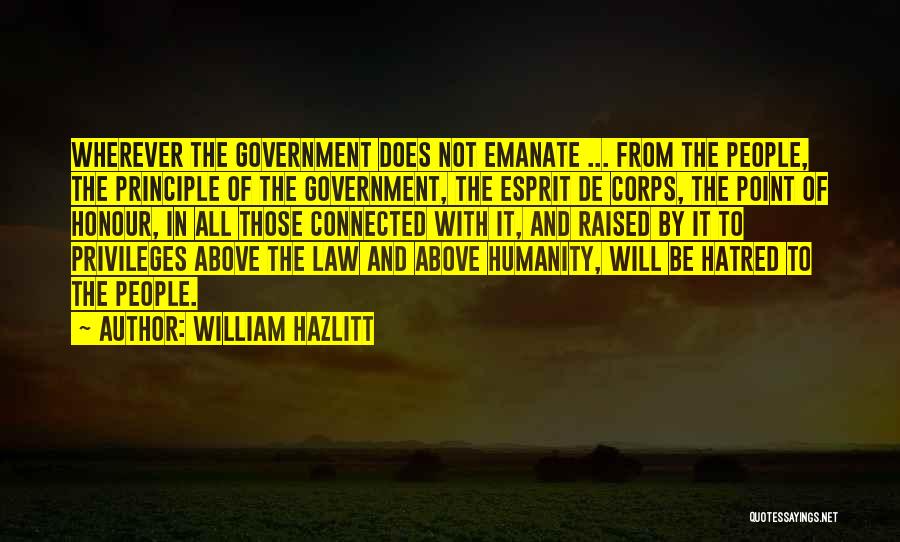 William Hazlitt Quotes: Wherever The Government Does Not Emanate ... From The People, The Principle Of The Government, The Esprit De Corps, The