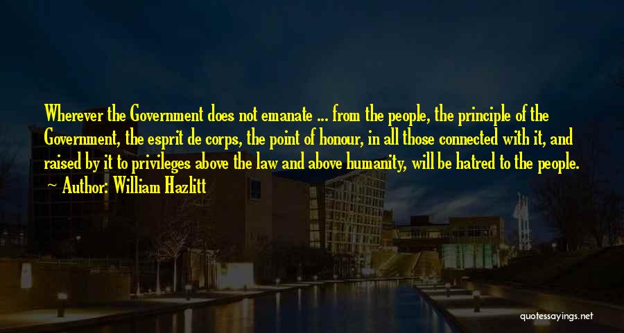 William Hazlitt Quotes: Wherever The Government Does Not Emanate ... From The People, The Principle Of The Government, The Esprit De Corps, The