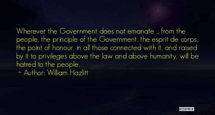 William Hazlitt Quotes: Wherever The Government Does Not Emanate ... From The People, The Principle Of The Government, The Esprit De Corps, The