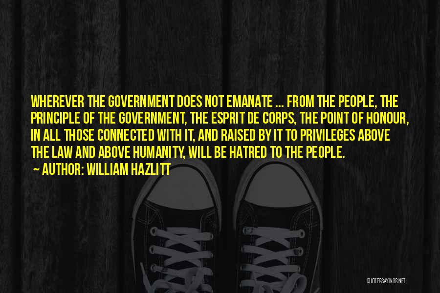 William Hazlitt Quotes: Wherever The Government Does Not Emanate ... From The People, The Principle Of The Government, The Esprit De Corps, The