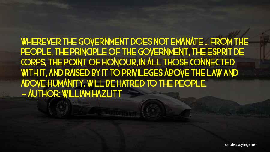 William Hazlitt Quotes: Wherever The Government Does Not Emanate ... From The People, The Principle Of The Government, The Esprit De Corps, The