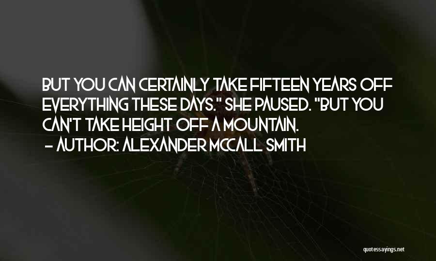 Alexander McCall Smith Quotes: But You Can Certainly Take Fifteen Years Off Everything These Days. She Paused. But You Can't Take Height Off A