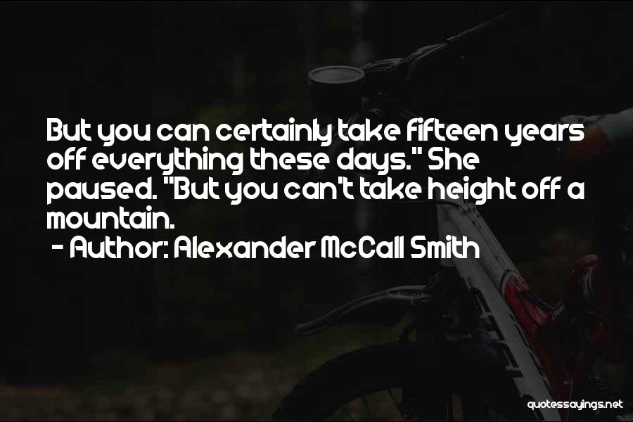 Alexander McCall Smith Quotes: But You Can Certainly Take Fifteen Years Off Everything These Days. She Paused. But You Can't Take Height Off A