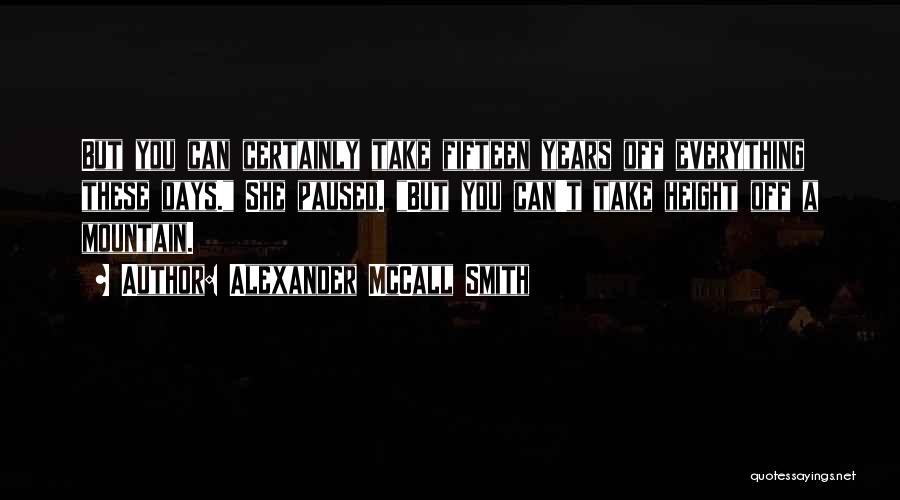 Alexander McCall Smith Quotes: But You Can Certainly Take Fifteen Years Off Everything These Days. She Paused. But You Can't Take Height Off A