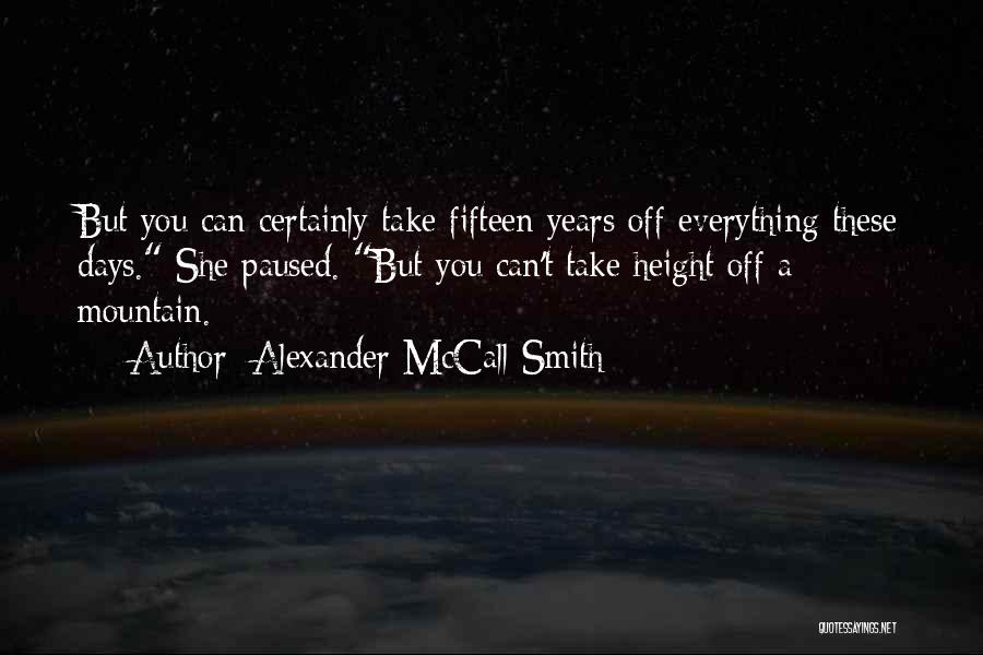 Alexander McCall Smith Quotes: But You Can Certainly Take Fifteen Years Off Everything These Days. She Paused. But You Can't Take Height Off A