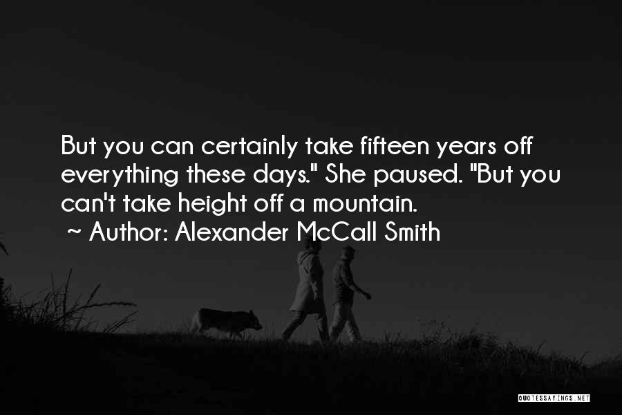 Alexander McCall Smith Quotes: But You Can Certainly Take Fifteen Years Off Everything These Days. She Paused. But You Can't Take Height Off A