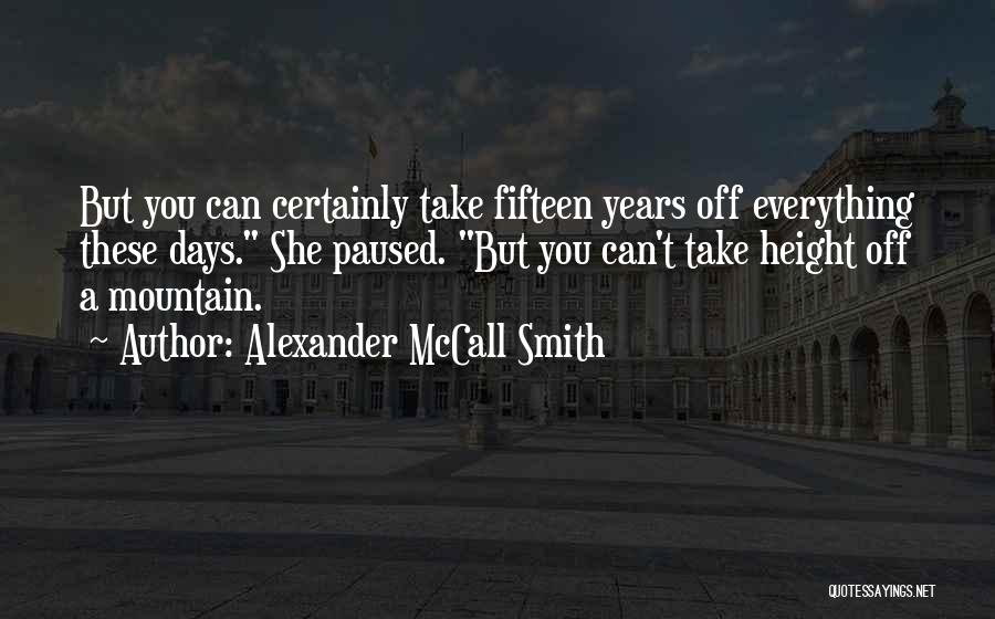 Alexander McCall Smith Quotes: But You Can Certainly Take Fifteen Years Off Everything These Days. She Paused. But You Can't Take Height Off A