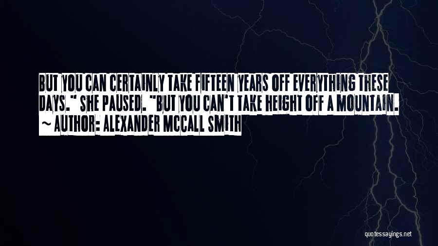 Alexander McCall Smith Quotes: But You Can Certainly Take Fifteen Years Off Everything These Days. She Paused. But You Can't Take Height Off A