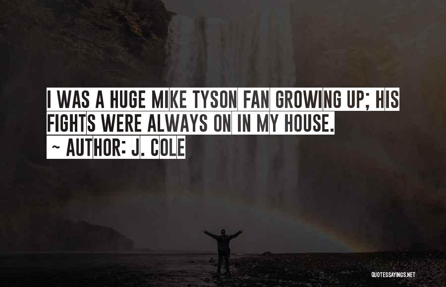 J. Cole Quotes: I Was A Huge Mike Tyson Fan Growing Up; His Fights Were Always On In My House.