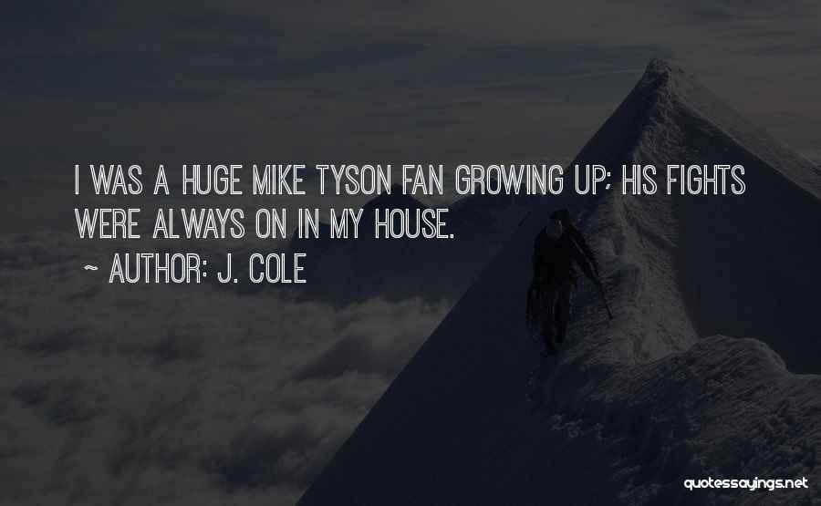 J. Cole Quotes: I Was A Huge Mike Tyson Fan Growing Up; His Fights Were Always On In My House.