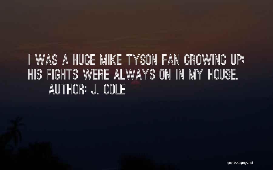 J. Cole Quotes: I Was A Huge Mike Tyson Fan Growing Up; His Fights Were Always On In My House.