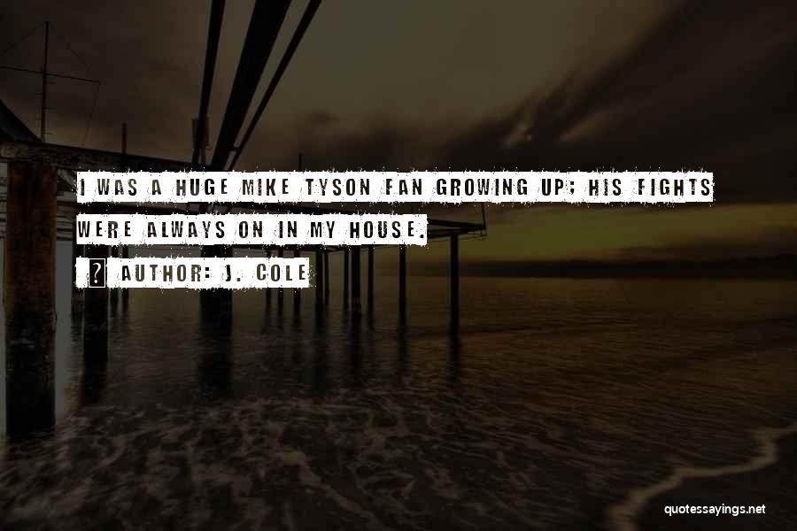 J. Cole Quotes: I Was A Huge Mike Tyson Fan Growing Up; His Fights Were Always On In My House.