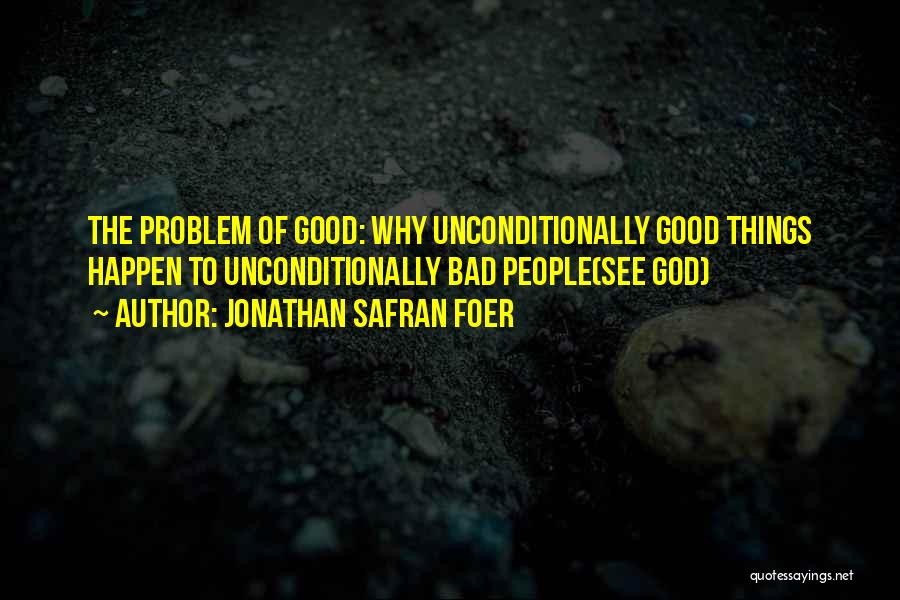 Jonathan Safran Foer Quotes: The Problem Of Good: Why Unconditionally Good Things Happen To Unconditionally Bad People(see God)